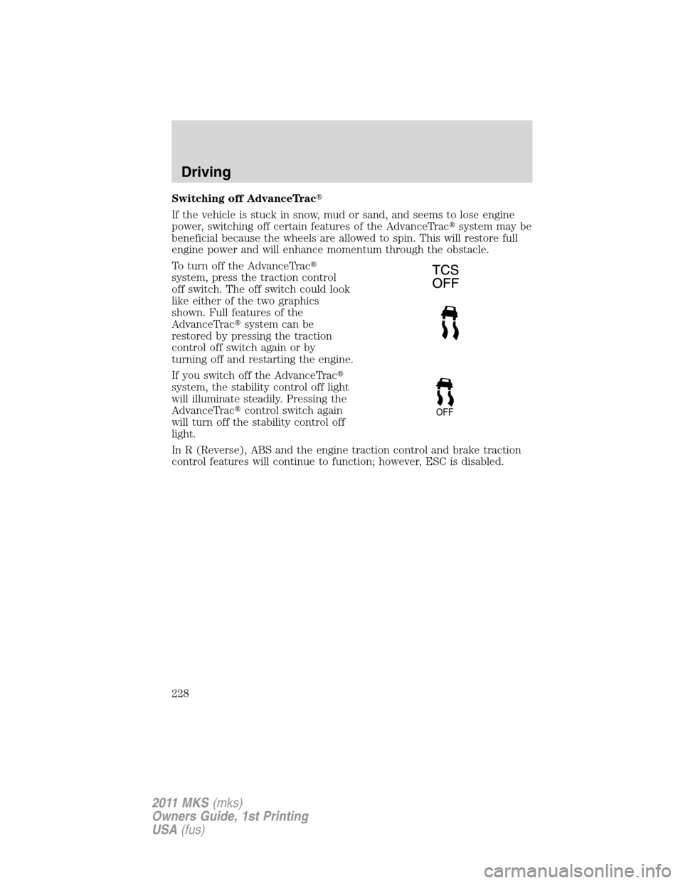 LINCOLN MKS 2011  Owners Manual Switching off AdvanceTrac
If the vehicle is stuck in snow, mud or sand, and seems to lose engine
power, switching off certain features of the AdvanceTracsystem may be
beneficial because the wheels a