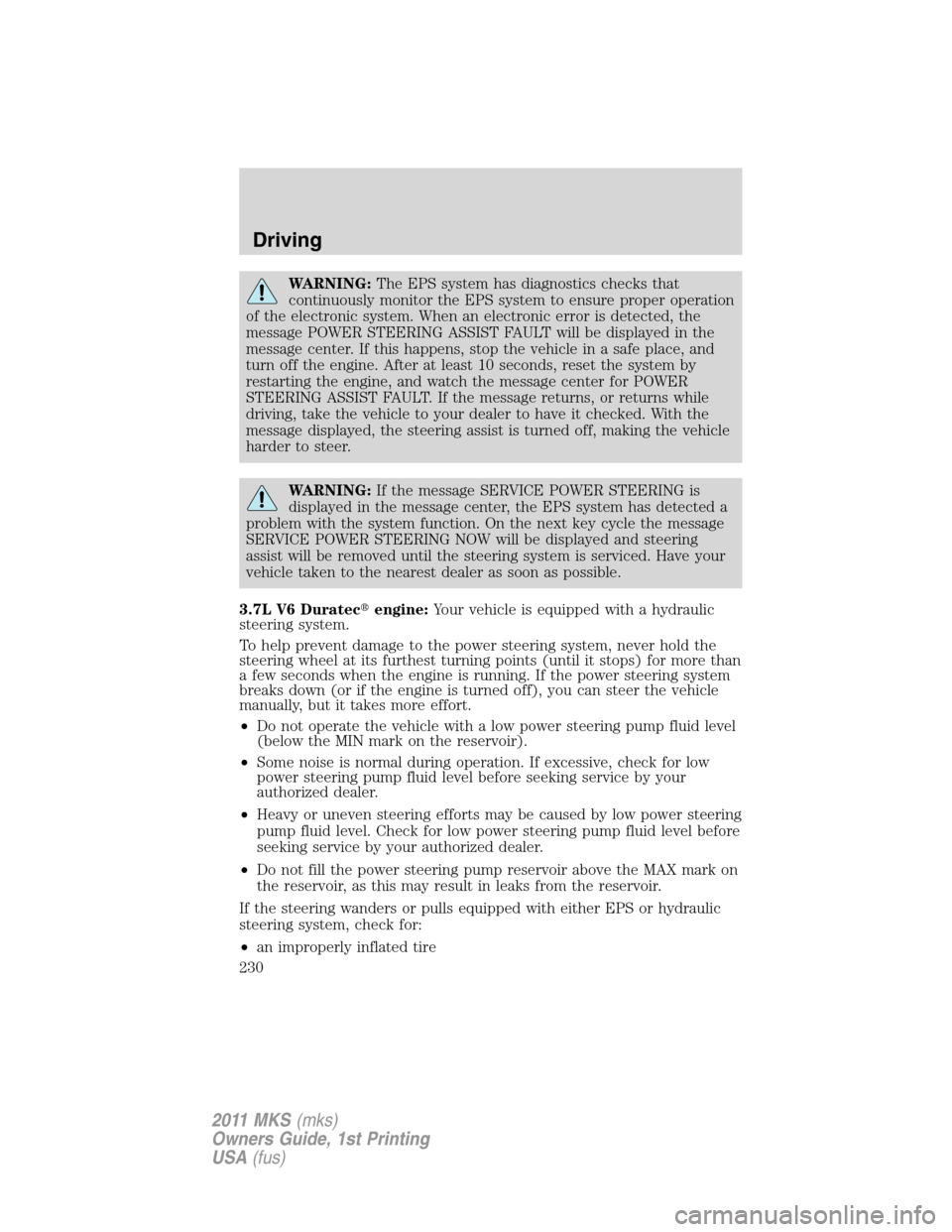 LINCOLN MKS 2011 Owners Manual WARNING:The EPS system has diagnostics checks that
continuously monitor the EPS system to ensure proper operation
of the electronic system. When an electronic error is detected, the
message POWER STEE LINCOLN MKS 2011 Owners Manual WARNING:The EPS system has diagnostics checks that
continuously monitor the EPS system to ensure proper operation
of the electronic system. When an electronic error is detected, the
message POWER STEE