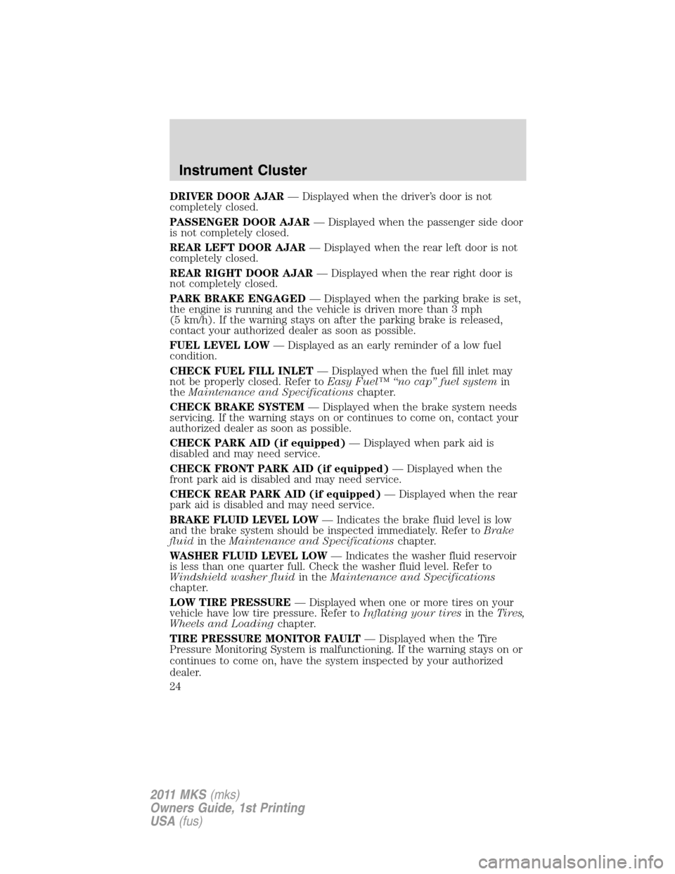 LINCOLN MKS 2011  Owners Manual DRIVER DOOR AJAR— Displayed when the driver’s door is not
completely closed.
PASSENGER DOOR AJAR— Displayed when the passenger side door
is not completely closed.
REAR LEFT DOOR AJAR— Displaye