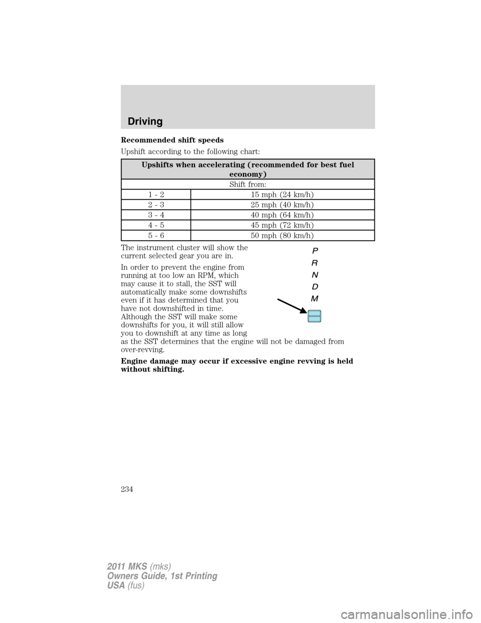 LINCOLN MKS 2011  Owners Manual Recommended shift speeds
Upshift according to the following chart:
Upshifts when accelerating (recommended for best fuel
economy)
Shift from:
1 - 2 15 mph (24 km/h)
2 - 3 25 mph (40 km/h)
3 - 4 40 mph