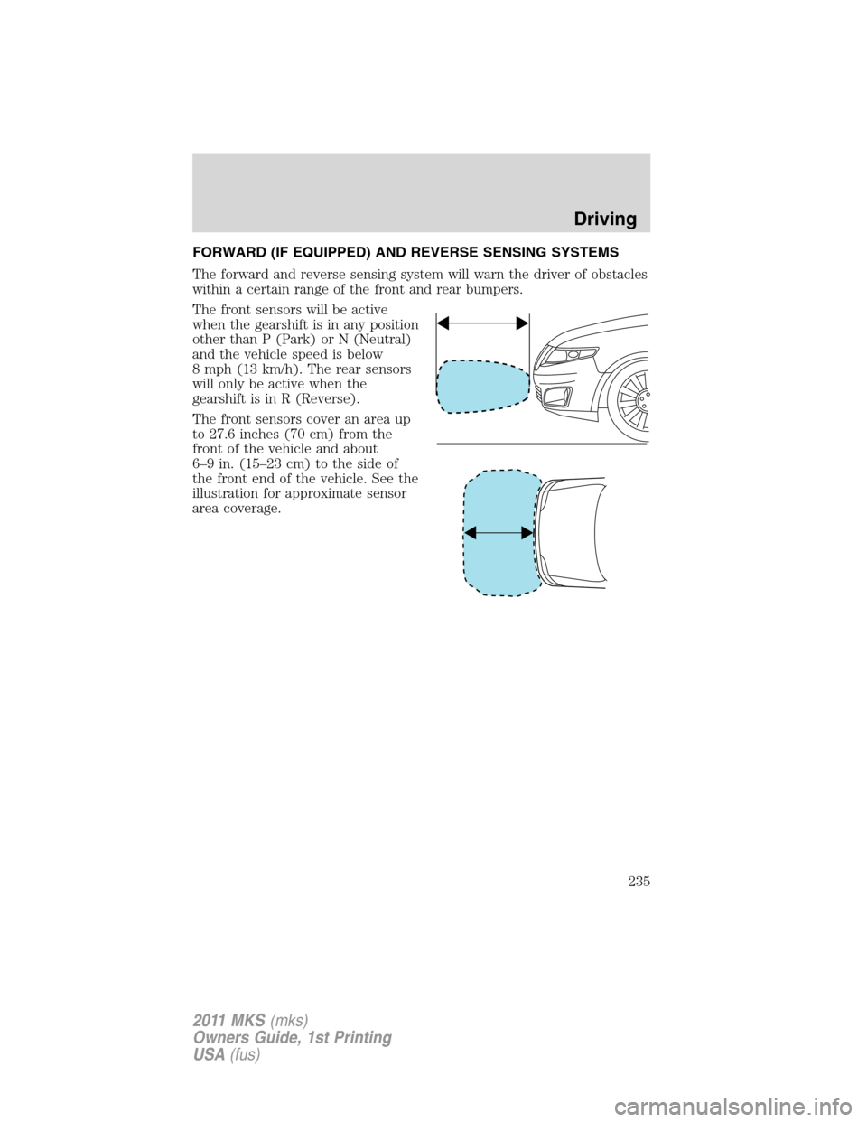 LINCOLN MKS 2011 User Guide FORWARD (IF EQUIPPED) AND REVERSE SENSING SYSTEMS
The forward and reverse sensing system will warn the driver of obstacles
within a certain range of the front and rear bumpers.
The front sensors will 