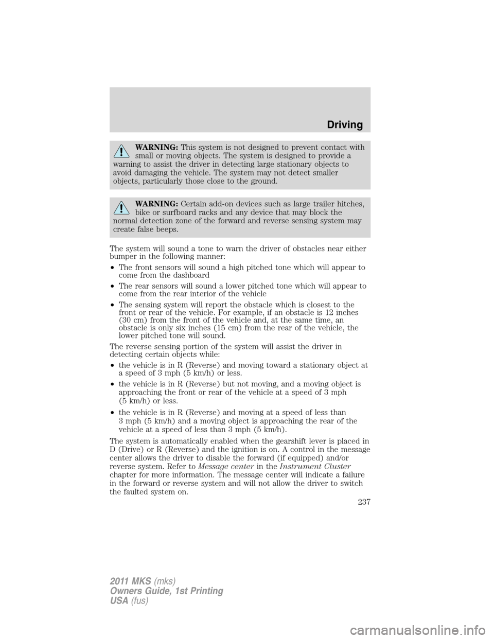 LINCOLN MKS 2011 Owners Manual WARNING:This system is not designed to prevent contact with
small or moving objects. The system is designed to provide a
warning to assist the driver in detecting large stationary objects to
avoid dam