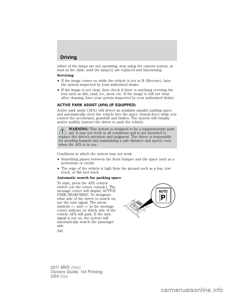 LINCOLN MKS 2011 User Guide either of the lamps are not operating, stop using the camera system, at
least in the dark, until the lamp(s) are replaced and functioning.
Servicing
•If the image comes on while the vehicle is not i LINCOLN MKS 2011 User Guide either of the lamps are not operating, stop using the camera system, at
least in the dark, until the lamp(s) are replaced and functioning.
Servicing
•If the image comes on while the vehicle is not i