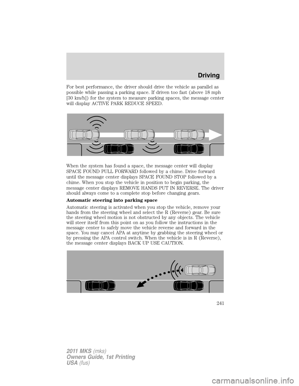 LINCOLN MKS 2011  Owners Manual For best performance, the driver should drive the vehicle as parallel as
possible while passing a parking space. If driven too fast (above 18 mph
[30 km/h]) for the system to measure parking spaces, t