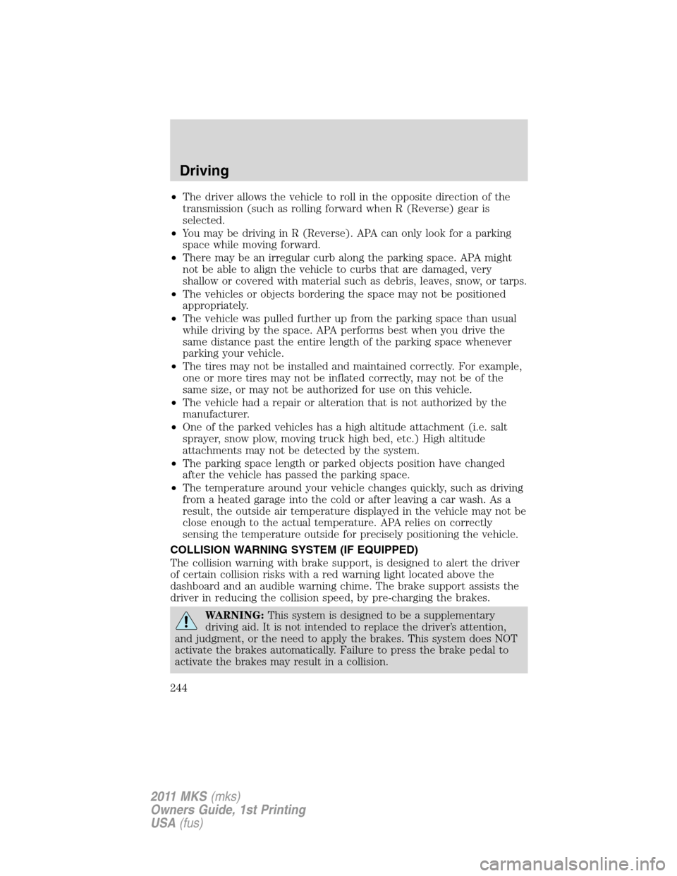 LINCOLN MKS 2011  Owners Manual •The driver allows the vehicle to roll in the opposite direction of the
transmission (such as rolling forward when R (Reverse) gear is
selected.
•You may be driving in R (Reverse). APA can only lo