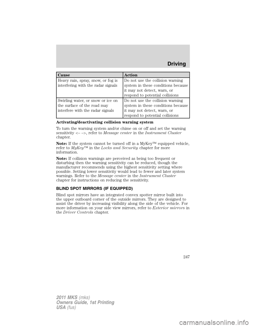 LINCOLN MKS 2011  Owners Manual Cause Action
Heavy rain, spray, snow, or fog is
interfering with the radar signalsDo not use the collision warning
system in these conditions because
it may not detect, warn, or
respond to potential c