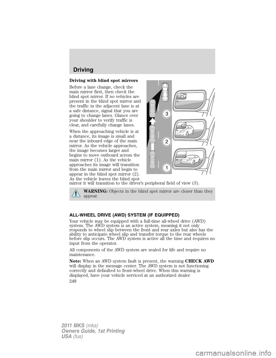 LINCOLN MKS 2011  Owners Manual Driving with blind spot mirrors
Before a lane change, check the
main mirror first, then check the
blind spot mirror. If no vehicles are
present in the blind spot mirror and
the traffic in the adjacent