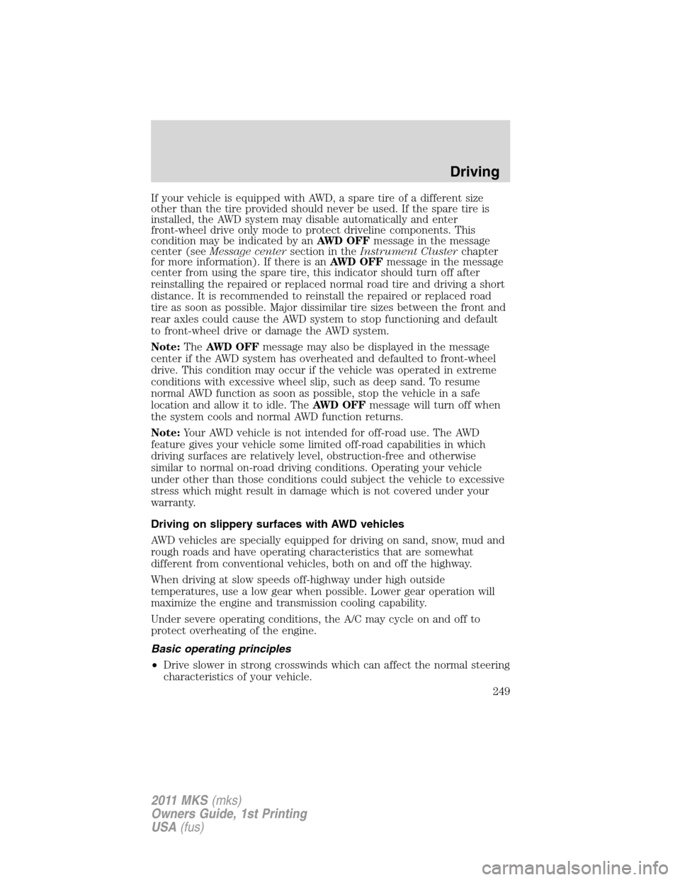 LINCOLN MKS 2011  Owners Manual If your vehicle is equipped with AWD, a spare tire of a different size
other than the tire provided should never be used. If the spare tire is
installed, the AWD system may disable automatically and e
