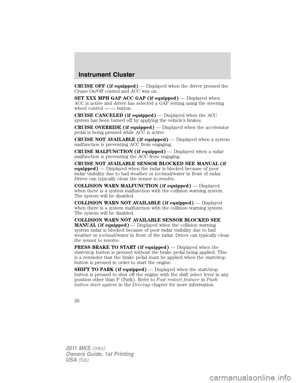 LINCOLN MKS 2011 Owners Manual CRUISE OFF (if equipped)— Displayed when the driver pressed the
Cruise On/Off control and ACC was on.
SET XXX MPH GAP ACC GAP (if equipped)— Displayed when
ACC is active and driver has selected a LINCOLN MKS 2011 Owners Manual CRUISE OFF (if equipped)— Displayed when the driver pressed the
Cruise On/Off control and ACC was on.
SET XXX MPH GAP ACC GAP (if equipped)— Displayed when
ACC is active and driver has selected a