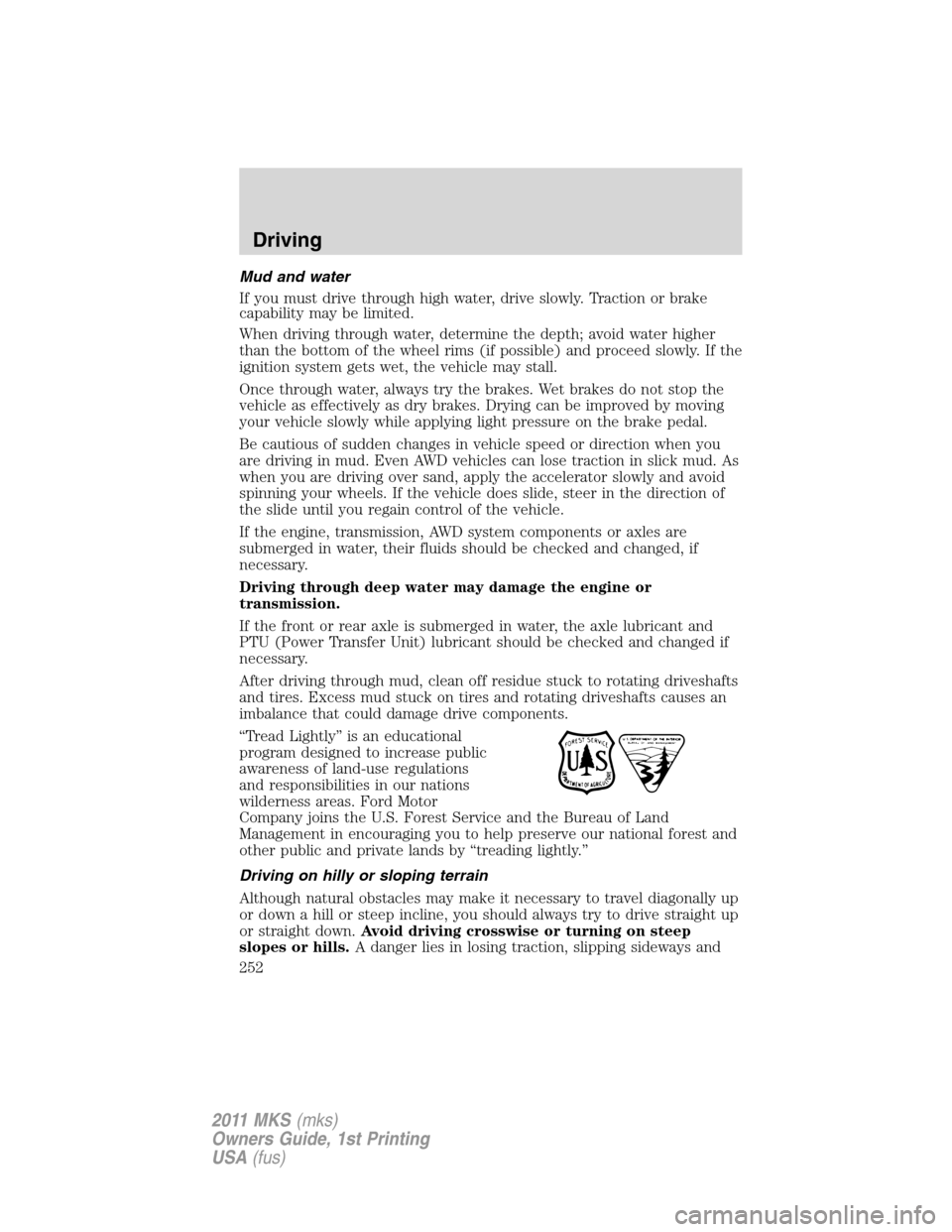 LINCOLN MKS 2011 Owners Manual Mud and water
If you must drive through high water, drive slowly. Traction or brake
capability may be limited.
When driving through water, determine the depth; avoid water higher
than the bottom of th LINCOLN MKS 2011 Owners Manual Mud and water
If you must drive through high water, drive slowly. Traction or brake
capability may be limited.
When driving through water, determine the depth; avoid water higher
than the bottom of th