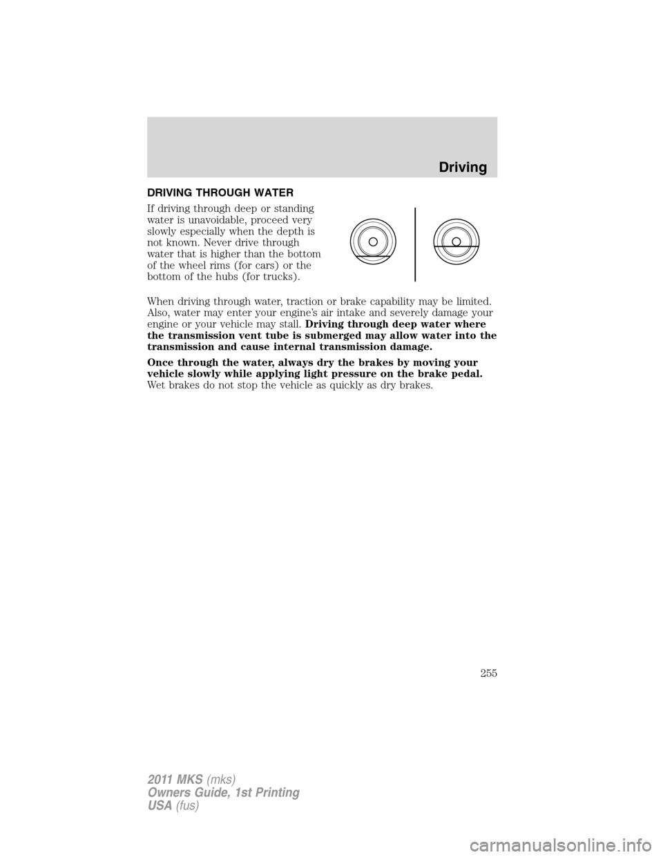 LINCOLN MKS 2011 Owners Manual DRIVING THROUGH WATER
If driving through deep or standing
water is unavoidable, proceed very
slowly especially when the depth is
not known. Never drive through
water that is higher than the bottom
of LINCOLN MKS 2011 Owners Manual DRIVING THROUGH WATER
If driving through deep or standing
water is unavoidable, proceed very
slowly especially when the depth is
not known. Never drive through
water that is higher than the bottom
of