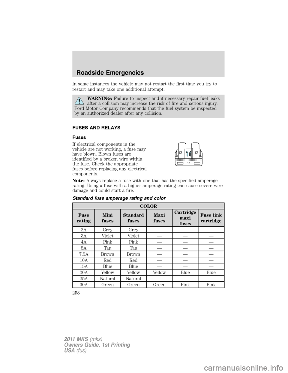 LINCOLN MKS 2011 Owners Manual In some instances the vehicle may not restart the first time you try to
restart and may take one additional attempt.
WARNING:Failure to inspect and if necessary repair fuel leaks
after a collision may LINCOLN MKS 2011 Owners Manual In some instances the vehicle may not restart the first time you try to
restart and may take one additional attempt.
WARNING:Failure to inspect and if necessary repair fuel leaks
after a collision may