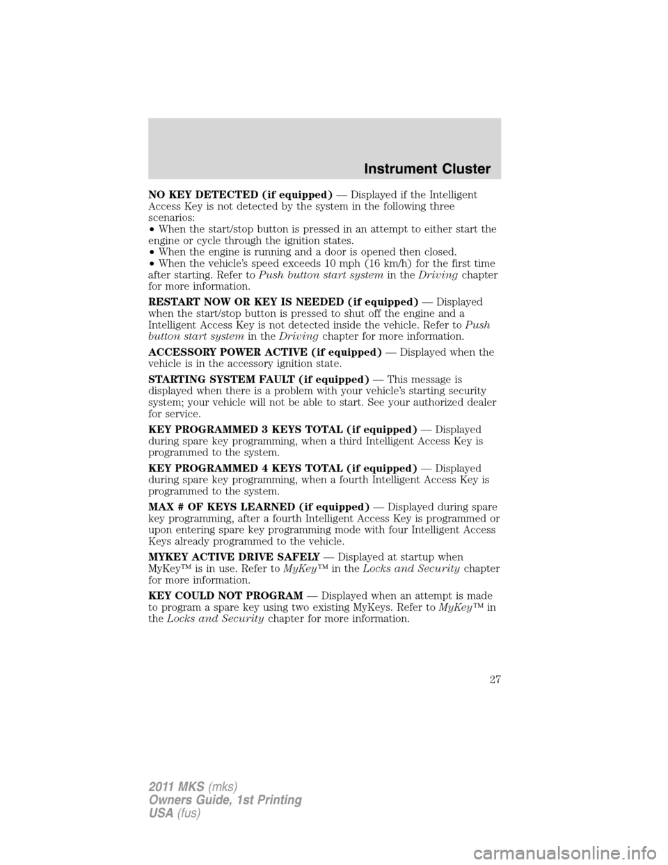 LINCOLN MKS 2011  Owners Manual NO KEY DETECTED (if equipped)— Displayed if the Intelligent
Access Key is not detected by the system in the following three
scenarios:
•When the start/stop button is pressed in an attempt to eithe