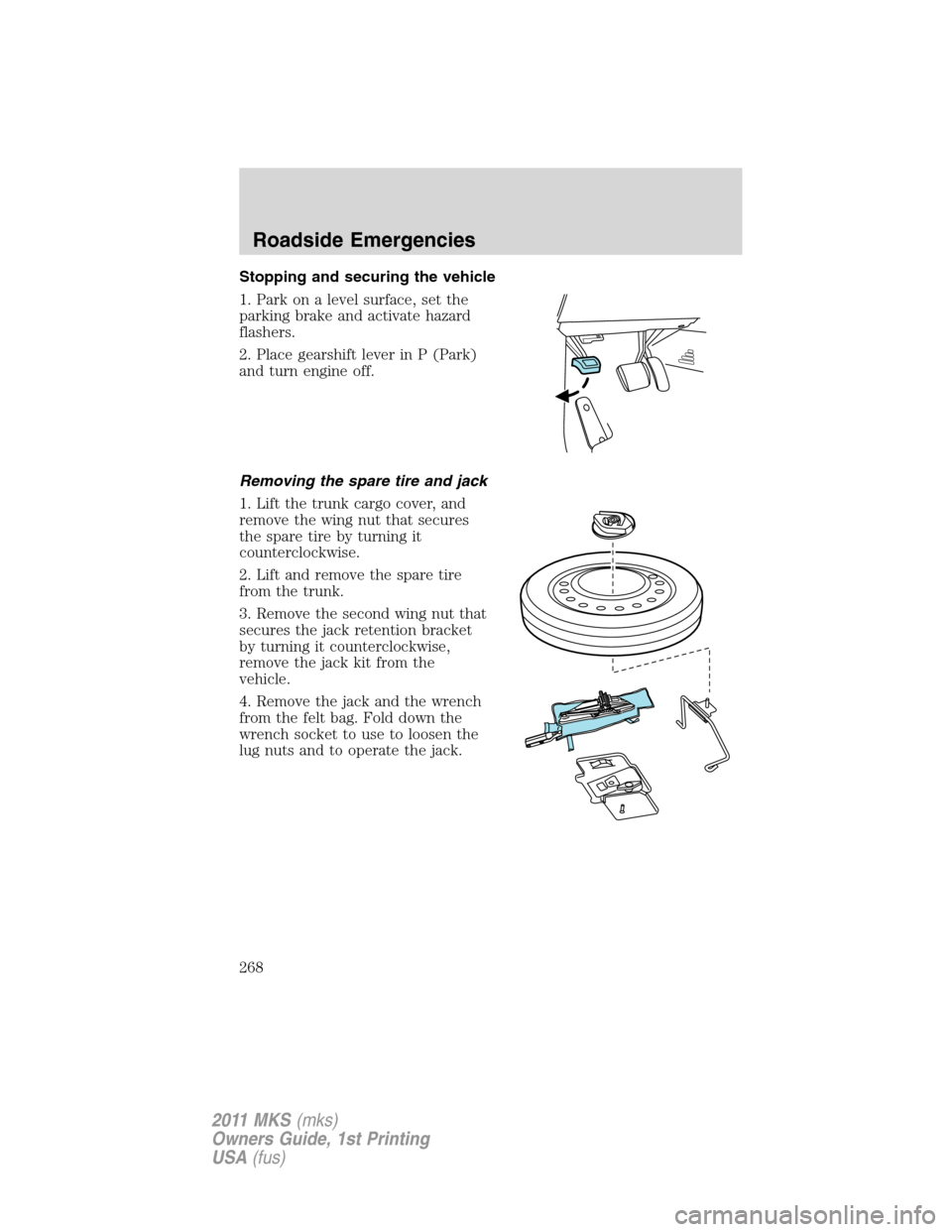 LINCOLN MKS 2011  Owners Manual Stopping and securing the vehicle
1. Park on a level surface, set the
parking brake and activate hazard
flashers.
2. Place gearshift lever in P (Park)
and turn engine off.
Removing the spare tire and 