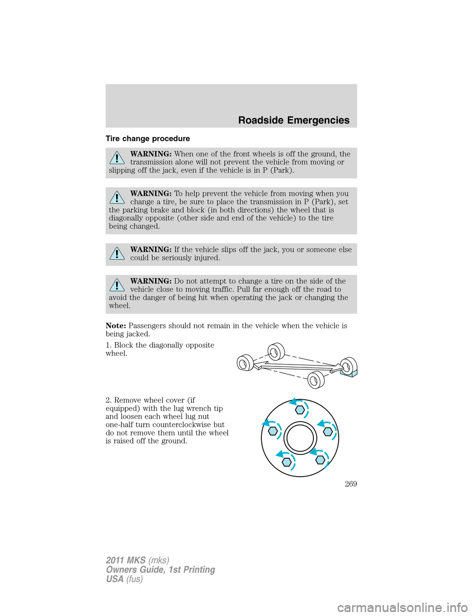 LINCOLN MKS 2011 Owners Manual Tire change procedure
WARNING:When one of the front wheels is off the ground, the
transmission alone will not prevent the vehicle from moving or
slipping off the jack, even if the vehicle is in P (Par LINCOLN MKS 2011 Owners Manual Tire change procedure
WARNING:When one of the front wheels is off the ground, the
transmission alone will not prevent the vehicle from moving or
slipping off the jack, even if the vehicle is in P (Par