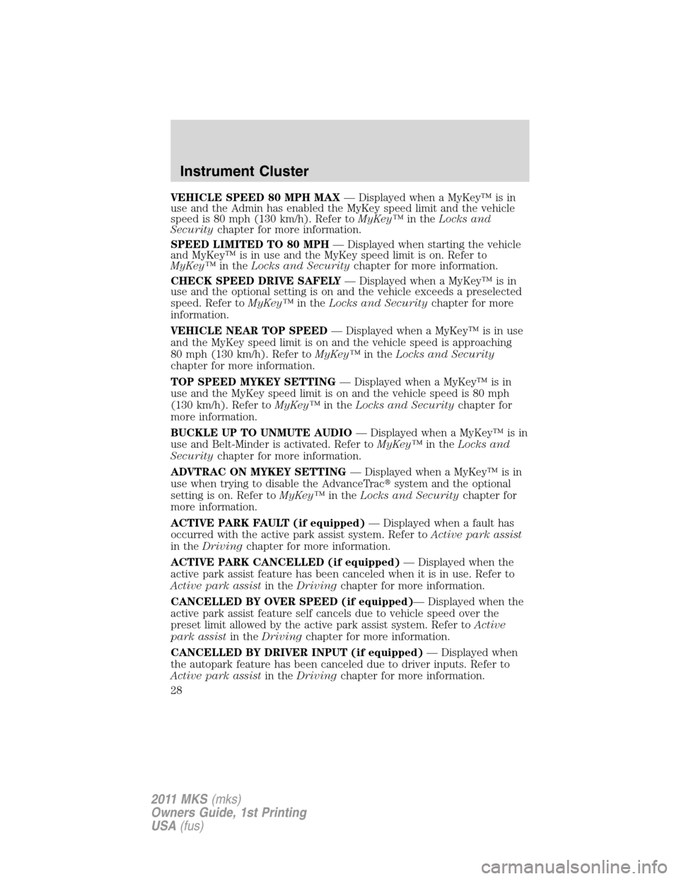 LINCOLN MKS 2011 Owners Manual VEHICLE SPEED 80 MPH MAX— Displayed when a MyKey™ is in
use and the Admin has enabled the MyKey speed limit and the vehicle
speed is 80 mph (130 km/h). Refer toMyKey™in theLocks and
Securitychap