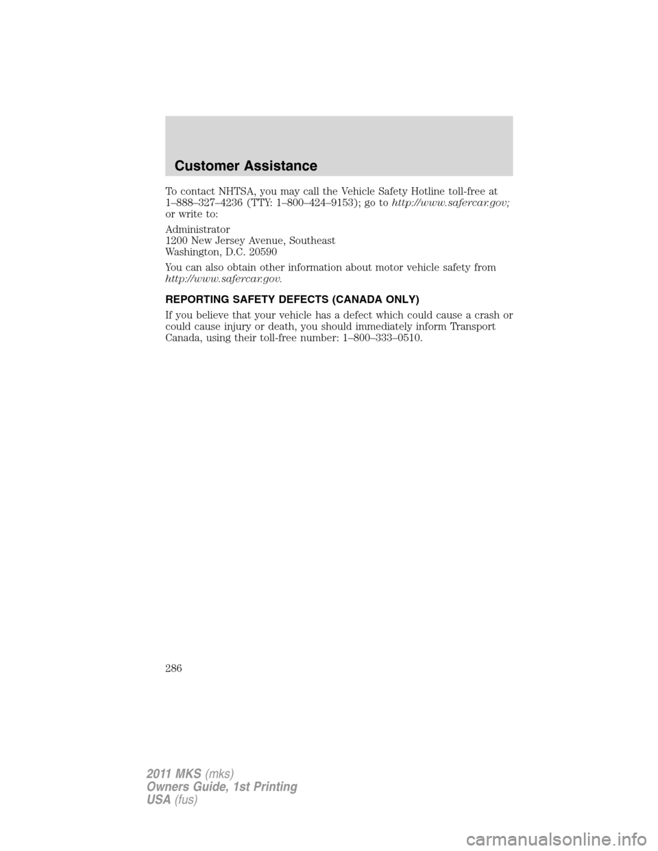 LINCOLN MKS 2011  Owners Manual To contact NHTSA, you may call the Vehicle Safety Hotline toll-free at
1–888–327–4236 (TTY: 1–800–424–9153); go tohttp://www.safercar.gov;
or write to:
Administrator
1200 New Jersey Avenue
