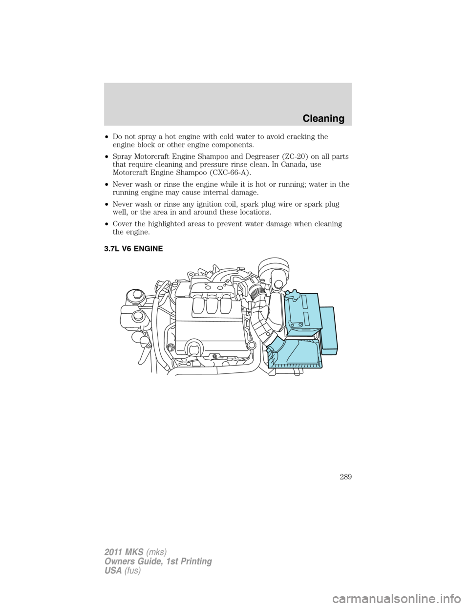 LINCOLN MKS 2011  Owners Manual •Do not spray a hot engine with cold water to avoid cracking the
engine block or other engine components.
•Spray Motorcraft Engine Shampoo and Degreaser (ZC-20) on all parts
that require cleaning 