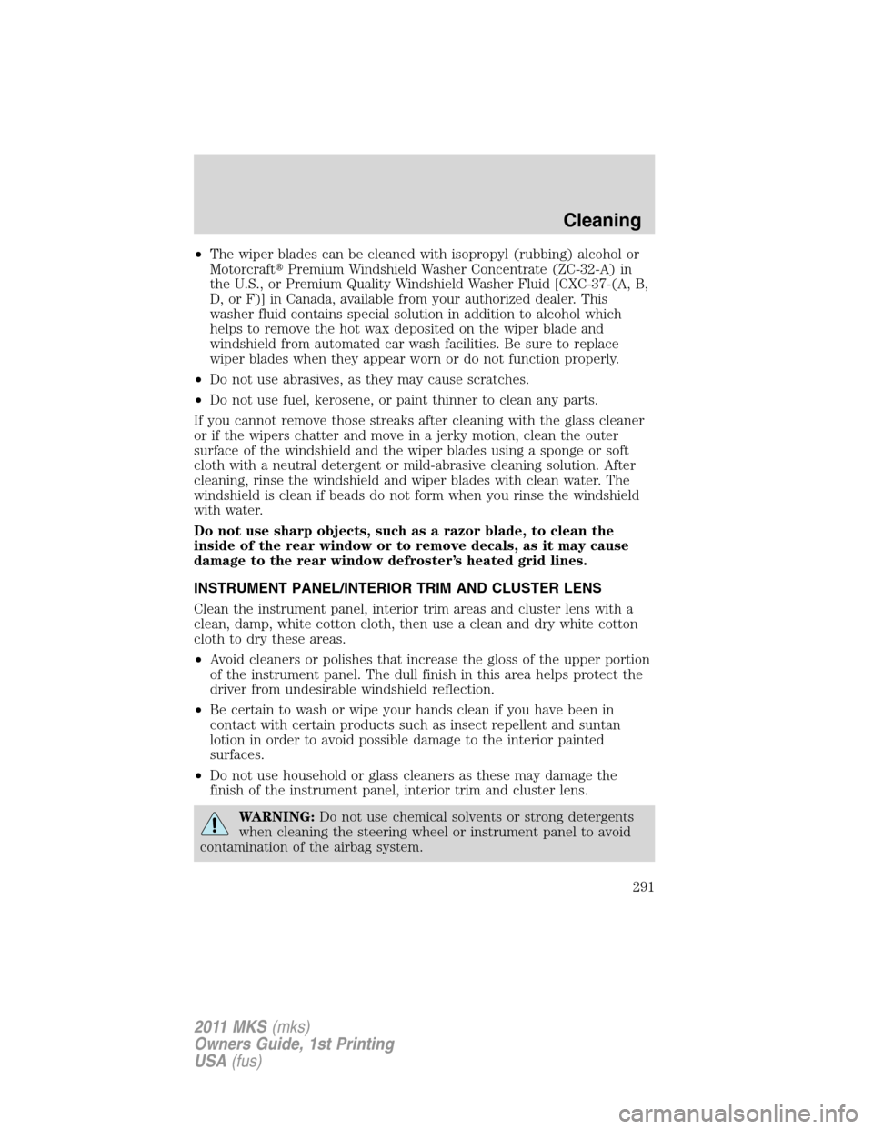 LINCOLN MKS 2011  Owners Manual •The wiper blades can be cleaned with isopropyl (rubbing) alcohol or
MotorcraftPremium Windshield Washer Concentrate (ZC-32-A) in
the U.S., or Premium Quality Windshield Washer Fluid [CXC-37-(A, B,