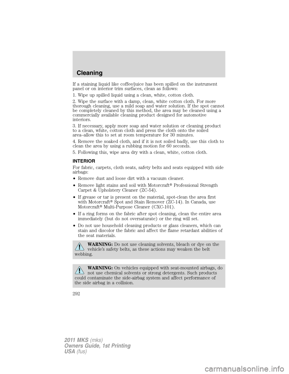 LINCOLN MKS 2011  Owners Manual If a staining liquid like coffee/juice has been spilled on the instrument
panel or on interior trim surfaces, clean as follows:
1. Wipe up spilled liquid using a clean, white, cotton cloth.
2. Wipe th