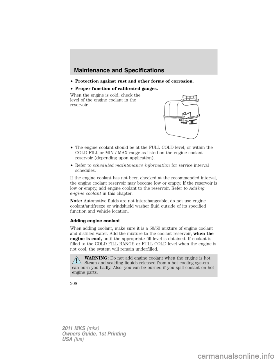 LINCOLN MKS 2011  Owners Manual •Protection against rust and other forms of corrosion.
•Proper function of calibrated gauges.
When the engine is cold, check the
level of the engine coolant in the
reservoir.
•The engine coolant