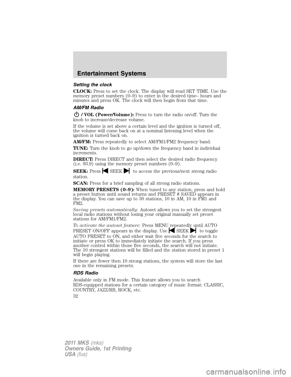 LINCOLN MKS 2011  Owners Manual Setting the clock
CLOCK:Press to set the clock. The display will read SET TIME. Use the
memory preset numbers (0–9) to enter in the desired time– hours and
minutes and press OK. The clock will the