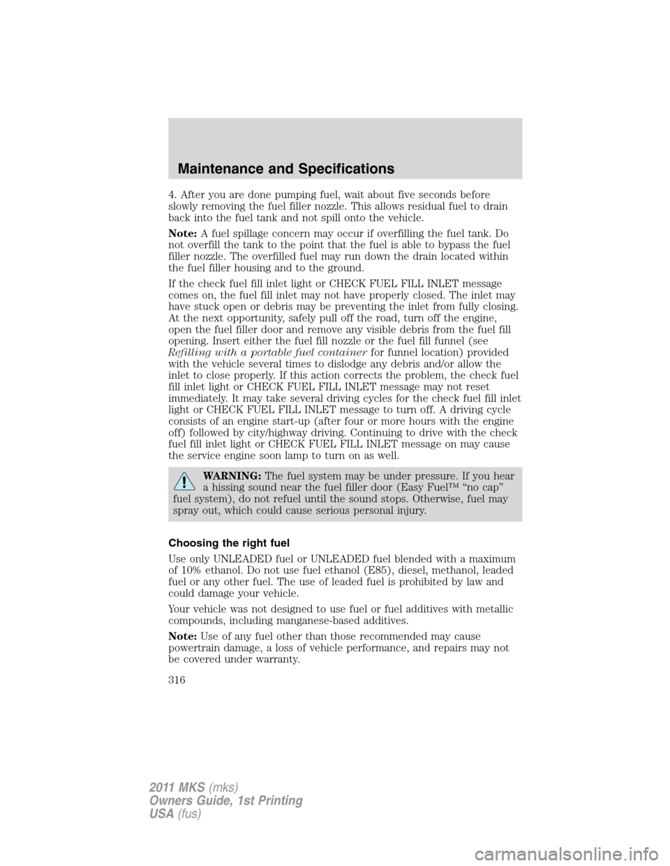 LINCOLN MKS 2011  Owners Manual 4. After you are done pumping fuel, wait about five seconds before
slowly removing the fuel filler nozzle. This allows residual fuel to drain
back into the fuel tank and not spill onto the vehicle.
No