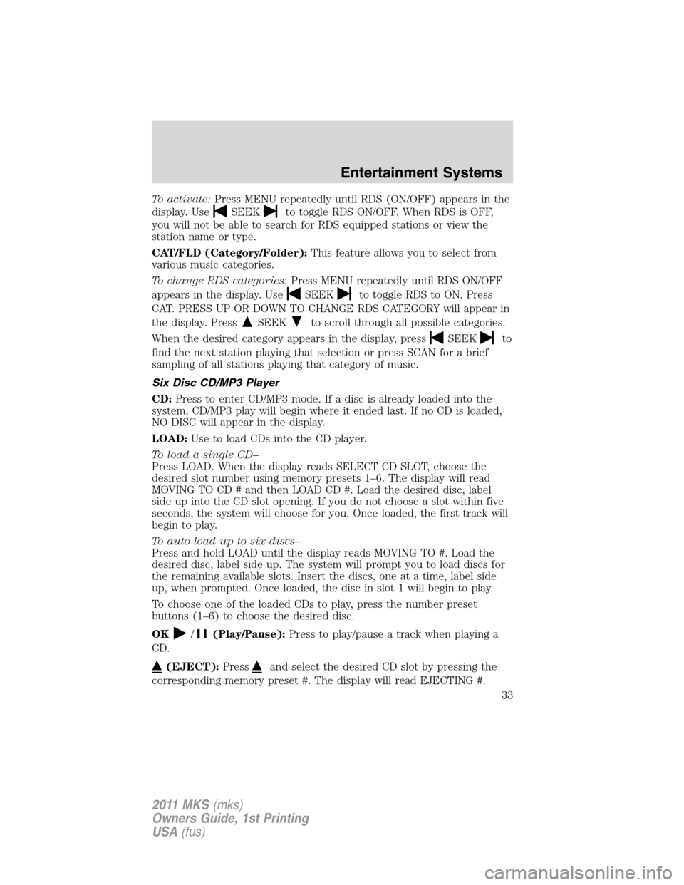 LINCOLN MKS 2011  Owners Manual To activate:Press MENU repeatedly until RDS (ON/OFF) appears in the
display. Use
SEEKto toggle RDS ON/OFF. When RDS is OFF,
you will not be able to search for RDS equipped stations or view the
station