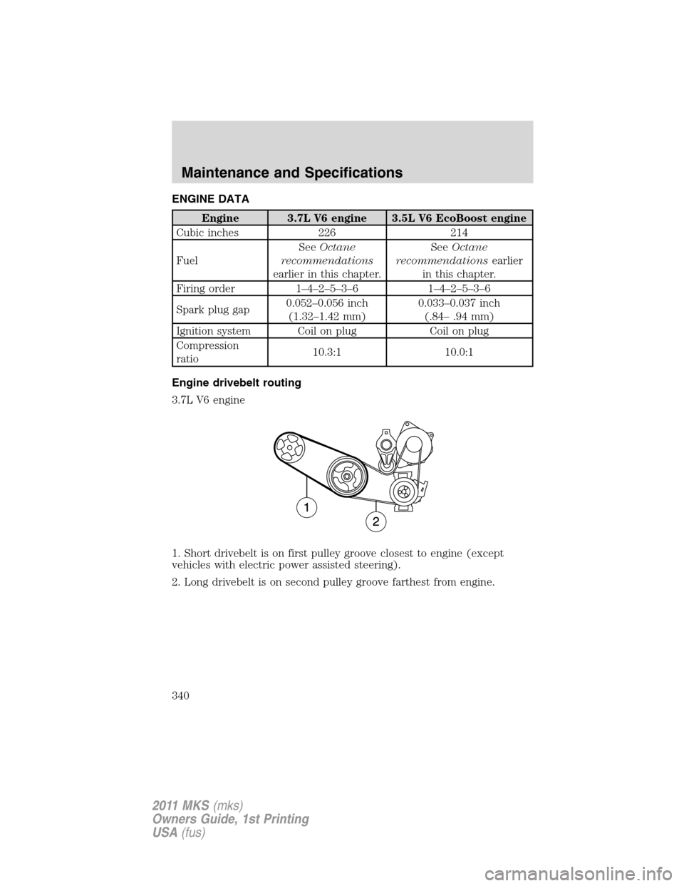 LINCOLN MKS 2011 Owners Manual ENGINE DATA
Engine 3.7L V6 engine 3.5L V6 EcoBoost engine
Cubic inches 226 214
FuelSeeOctane
recommendations
earlier in this chapter.SeeOctane
recommendationsearlier
in this chapter.
Firing order 1–