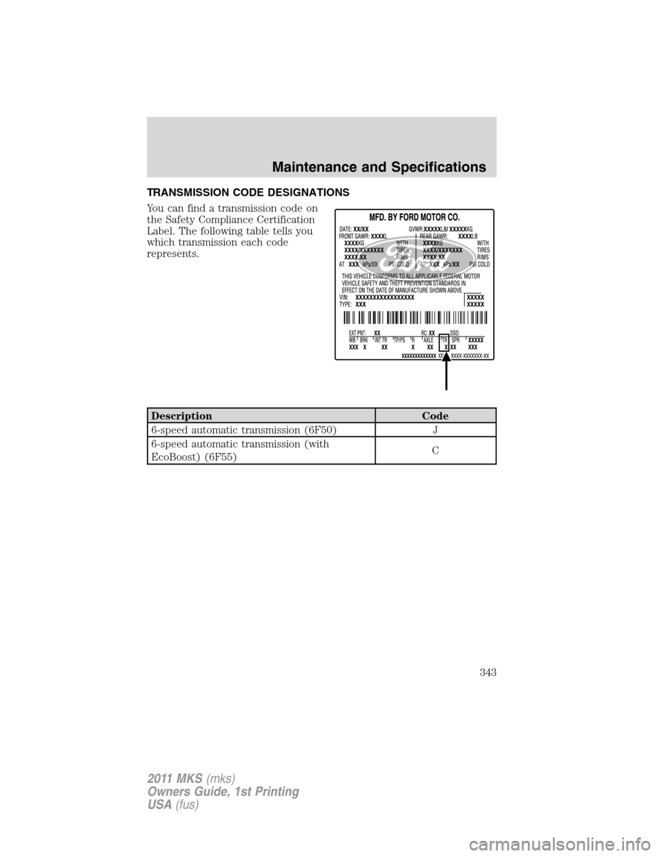LINCOLN MKS 2011 Owners Manual TRANSMISSION CODE DESIGNATIONS
You can find a transmission code on
the Safety Compliance Certification
Label. The following table tells you
which transmission each code
represents.
Description Code
6- LINCOLN MKS 2011 Owners Manual TRANSMISSION CODE DESIGNATIONS
You can find a transmission code on
the Safety Compliance Certification
Label. The following table tells you
which transmission each code
represents.
Description Code
6-