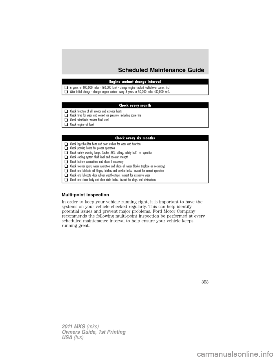 LINCOLN MKS 2011 Owners Manual Multi-point inspection
In order to keep your vehicle running right, it is important to have the
systems on your vehicle checked regularly. This can help identify
potential issues and prevent major pro