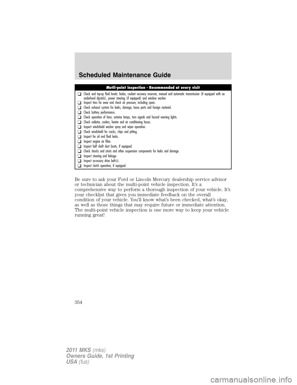 LINCOLN MKS 2011 Owners Manual Be sure to ask your Ford or Lincoln Mercury dealership service advisor
or technician about the multi-point vehicle inspection. It’s a
comprehensive way to perform a thorough inspection of your vehic LINCOLN MKS 2011 Owners Manual Be sure to ask your Ford or Lincoln Mercury dealership service advisor
or technician about the multi-point vehicle inspection. It’s a
comprehensive way to perform a thorough inspection of your vehic