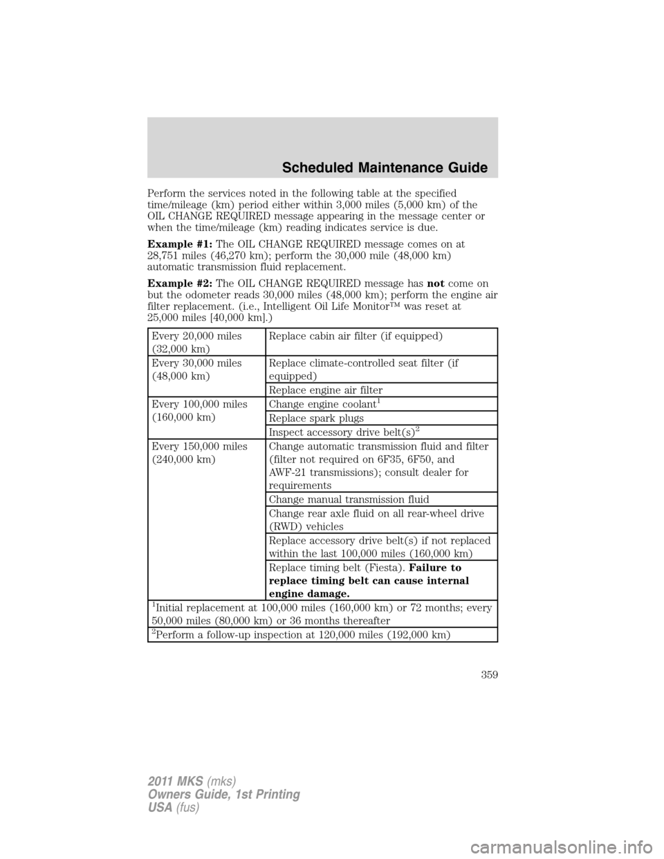 LINCOLN MKS 2011  Owners Manual Perform the services noted in the following table at the specified
time/mileage (km) period either within 3,000 miles (5,000 km) of the
OIL CHANGE REQUIRED message appearing in the message center or
w