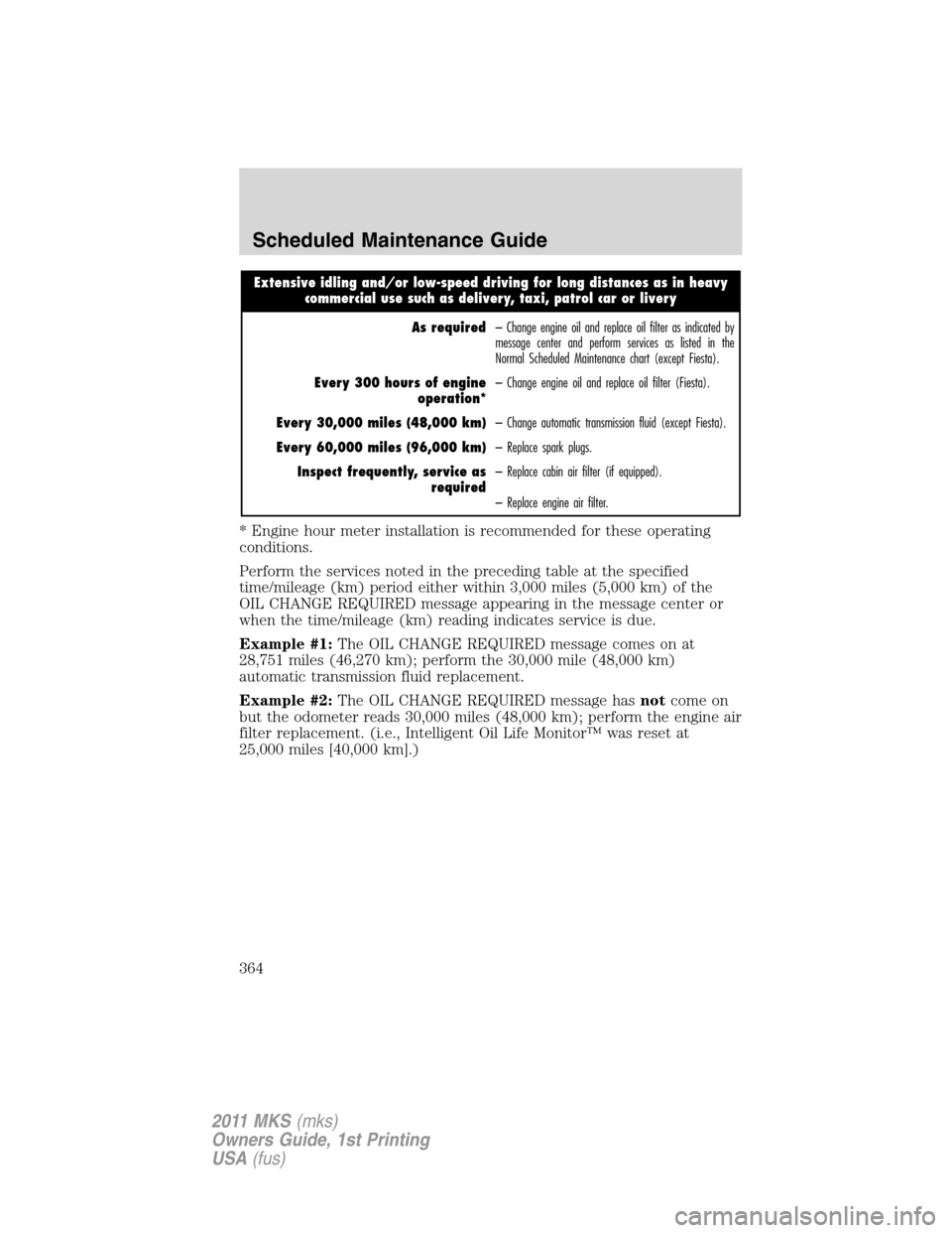 LINCOLN MKS 2011 Owners Manual Extensive idling and/or low-speed driving for long distances as in heavy
commercial use such as delivery, taxi, patrol car or livery
As required– Change engine oil and replace oil filter as indicate LINCOLN MKS 2011 Owners Manual Extensive idling and/or low-speed driving for long distances as in heavy
commercial use such as delivery, taxi, patrol car or livery
As required– Change engine oil and replace oil filter as indicate