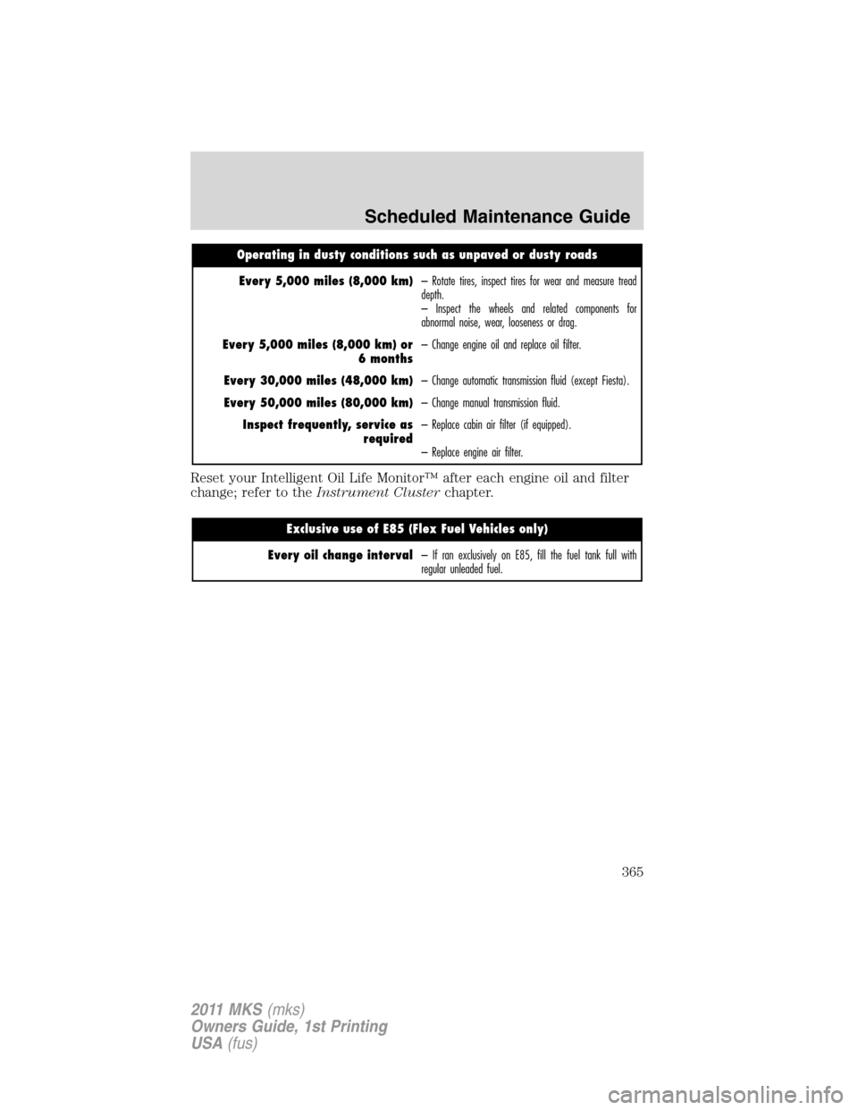 LINCOLN MKS 2011 Owners Manual Operating in dusty conditions such as unpaved or dusty roads
Every 5,000 miles (8,000 km)– Rotate tires, inspect tires for wear and measure tread
depth.
– Inspect the wheels and related components LINCOLN MKS 2011 Owners Manual Operating in dusty conditions such as unpaved or dusty roads
Every 5,000 miles (8,000 km)– Rotate tires, inspect tires for wear and measure tread
depth.
– Inspect the wheels and related components