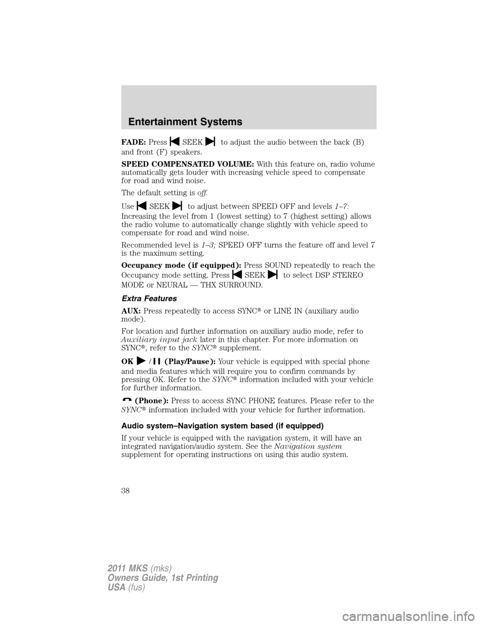 LINCOLN MKS 2011 Owners Guide FADE:PressSEEKto adjust the audio between the back (B)
and front (F) speakers.
SPEED COMPENSATED VOLUME:With this feature on, radio volume
automatically gets louder with increasing vehicle speed to co LINCOLN MKS 2011 Owners Guide FADE:PressSEEKto adjust the audio between the back (B)
and front (F) speakers.
SPEED COMPENSATED VOLUME:With this feature on, radio volume
automatically gets louder with increasing vehicle speed to co