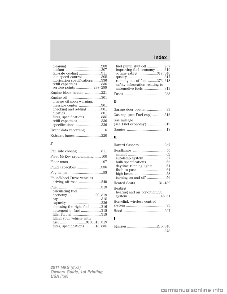 LINCOLN MKS 2011  Owners Manual cleaning ...................................288
coolant .....................................307
fail-safe cooling .......................311
idle speed control ...................305
lubrication spec