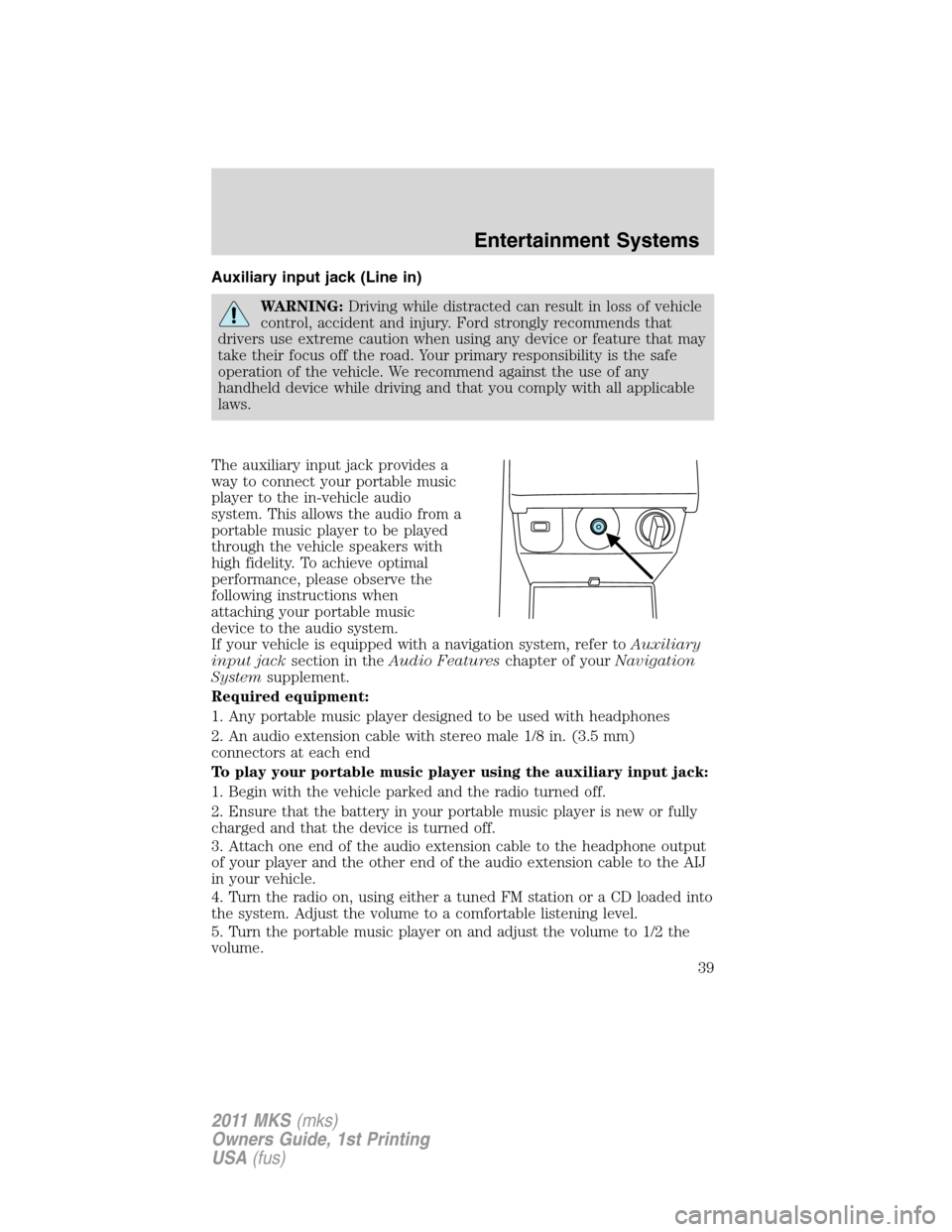 LINCOLN MKS 2011  Owners Manual Auxiliary input jack (Line in)
WARNING:Driving while distracted can result in loss of vehicle
control, accident and injury. Ford strongly recommends that
drivers use extreme caution when using any dev