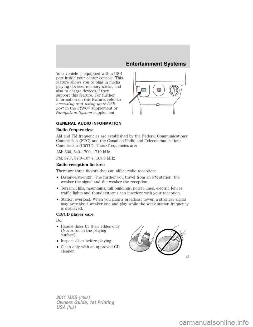LINCOLN MKS 2011 Service Manual Your vehicle is equipped with a USB
port inside your center console. This
feature allows you to plug in media
playing devices, memory sticks, and
also to charge devices if they
support this feature. F LINCOLN MKS 2011 Service Manual Your vehicle is equipped with a USB
port inside your center console. This
feature allows you to plug in media
playing devices, memory sticks, and
also to charge devices if they
support this feature. F