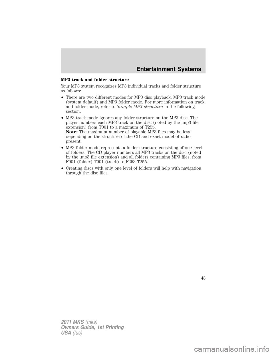 LINCOLN MKS 2011 Service Manual MP3 track and folder structure
Your MP3 system recognizes MP3 individual tracks and folder structure
as follows:
•There are two different modes for MP3 disc playback: MP3 track mode
(system default) LINCOLN MKS 2011 Service Manual MP3 track and folder structure
Your MP3 system recognizes MP3 individual tracks and folder structure
as follows:
•There are two different modes for MP3 disc playback: MP3 track mode
(system default)