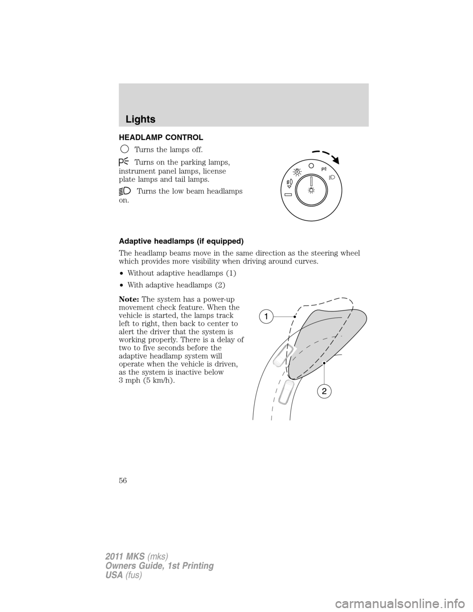 LINCOLN MKS 2011  Owners Manual HEADLAMP CONTROL
Turns the lamps off.
Turns on the parking lamps,
instrument panel lamps, license
plate lamps and tail lamps.
Turns the low beam headlamps
on.
Adaptive headlamps (if equipped)
The head