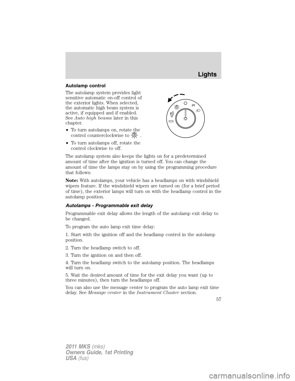 LINCOLN MKS 2011  Owners Manual Autolamp control
The autolamp system provides light
sensitive automatic on-off control of
the exterior lights. When selected,
the automatic high beam system is
active, if equipped and if enabled.
SeeA