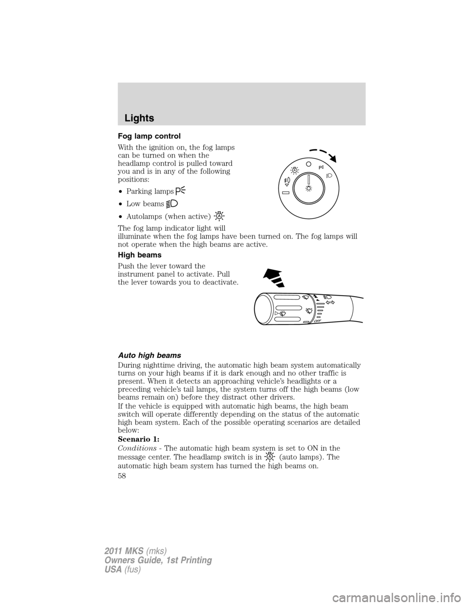 LINCOLN MKS 2011 Workshop Manual Fog lamp control
With the ignition on, the fog lamps
can be turned on when the
headlamp control is pulled toward
you and is in any of the following
positions:
•Parking lamps
•Low beams
•Autolamp LINCOLN MKS 2011 Workshop Manual Fog lamp control
With the ignition on, the fog lamps
can be turned on when the
headlamp control is pulled toward
you and is in any of the following
positions:
•Parking lamps
•Low beams
•Autolamp