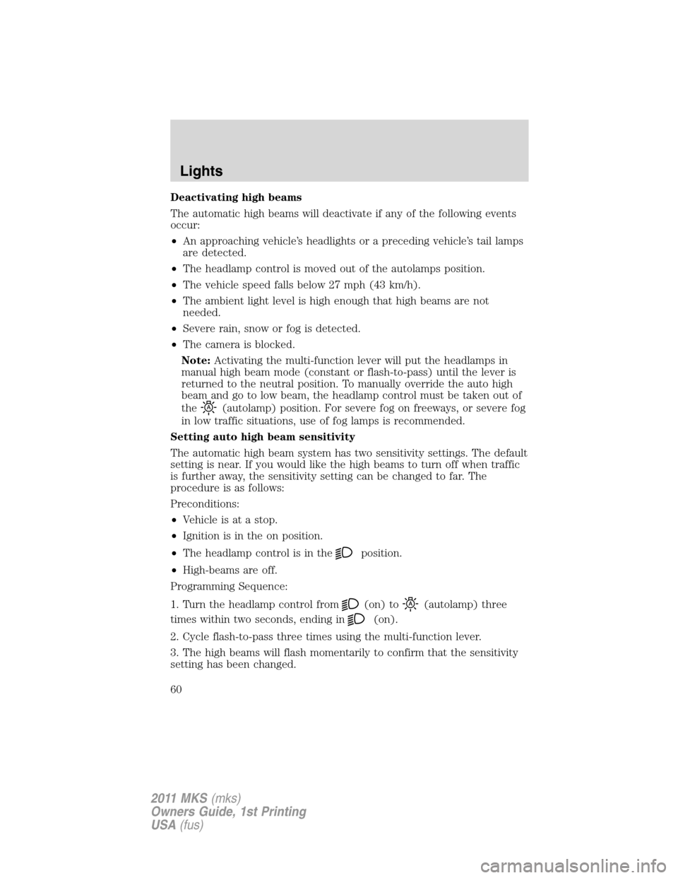 LINCOLN MKS 2011 Workshop Manual Deactivating high beams
The automatic high beams will deactivate if any of the following events
occur:
•An approaching vehicle’s headlights or a preceding vehicle’s tail lamps
are detected.
•T LINCOLN MKS 2011 Workshop Manual Deactivating high beams
The automatic high beams will deactivate if any of the following events
occur:
•An approaching vehicle’s headlights or a preceding vehicle’s tail lamps
are detected.
•T