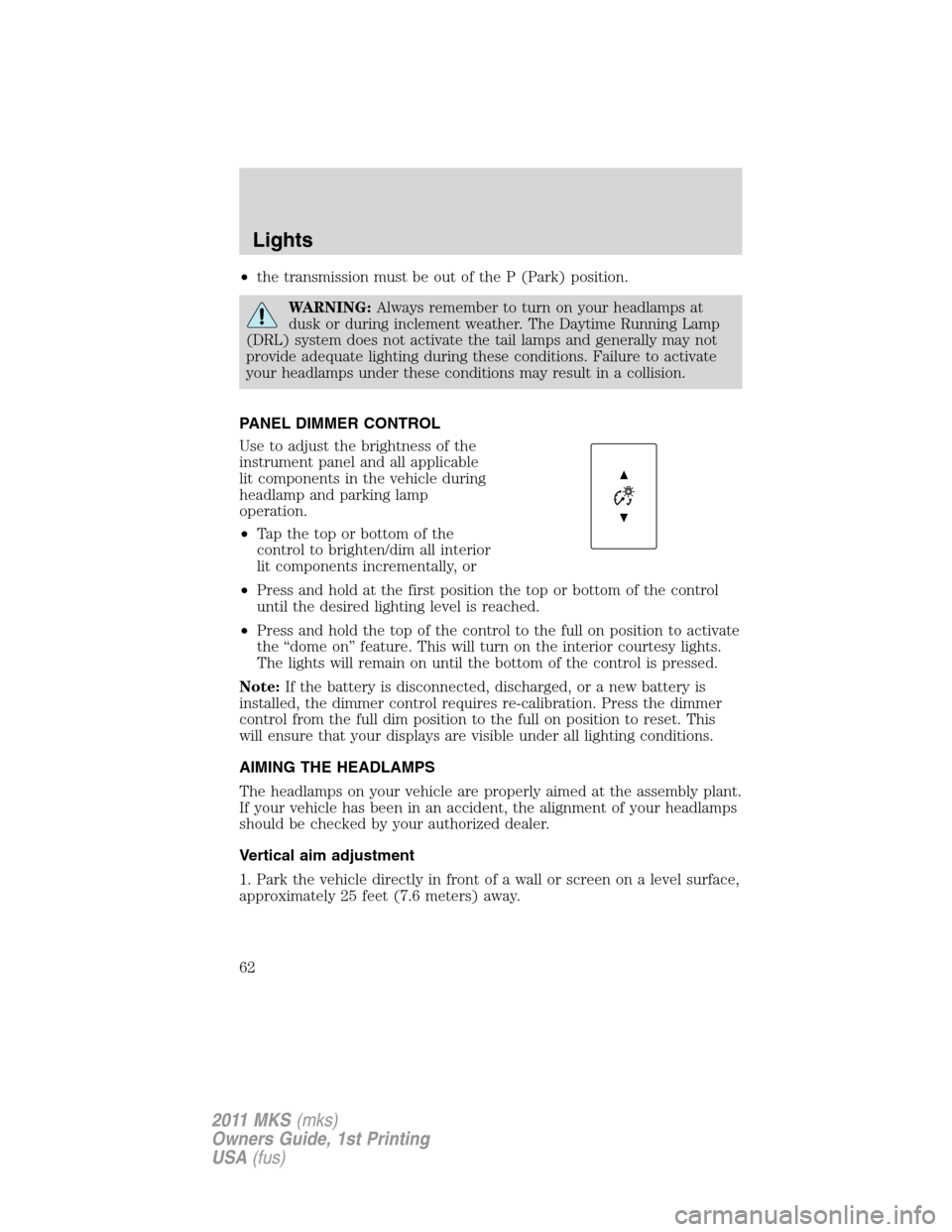 LINCOLN MKS 2011 Repair Manual •the transmission must be out of the P (Park) position.
WARNING:Always remember to turn on your headlamps at
dusk or during inclement weather. The Daytime Running Lamp
(DRL) system does not activate LINCOLN MKS 2011 Repair Manual •the transmission must be out of the P (Park) position.
WARNING:Always remember to turn on your headlamps at
dusk or during inclement weather. The Daytime Running Lamp
(DRL) system does not activate