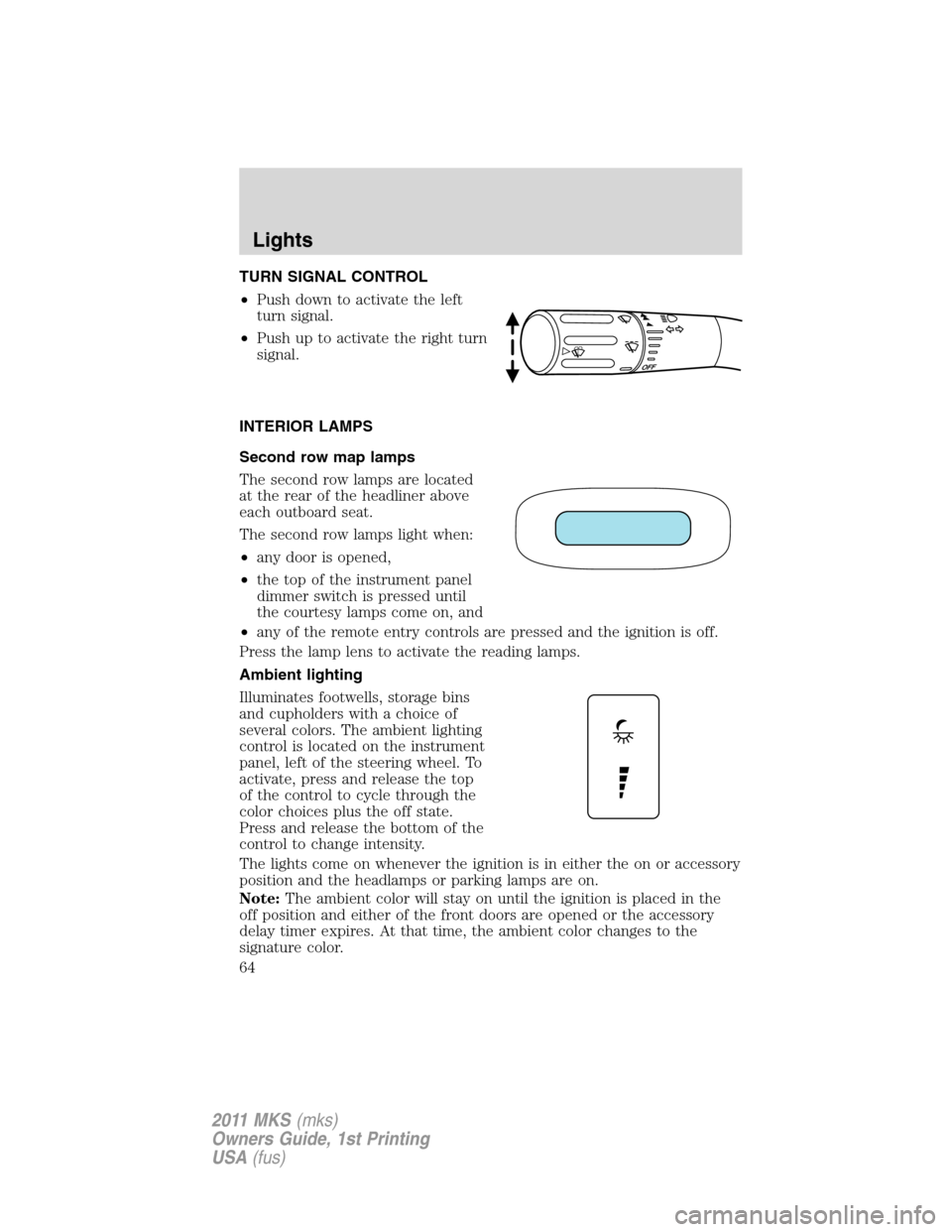 LINCOLN MKS 2011  Owners Manual TURN SIGNAL CONTROL
•Push down to activate the left
turn signal.
•Push up to activate the right turn
signal.
INTERIOR LAMPS
Second row map lamps
The second row lamps are located
at the rear of the