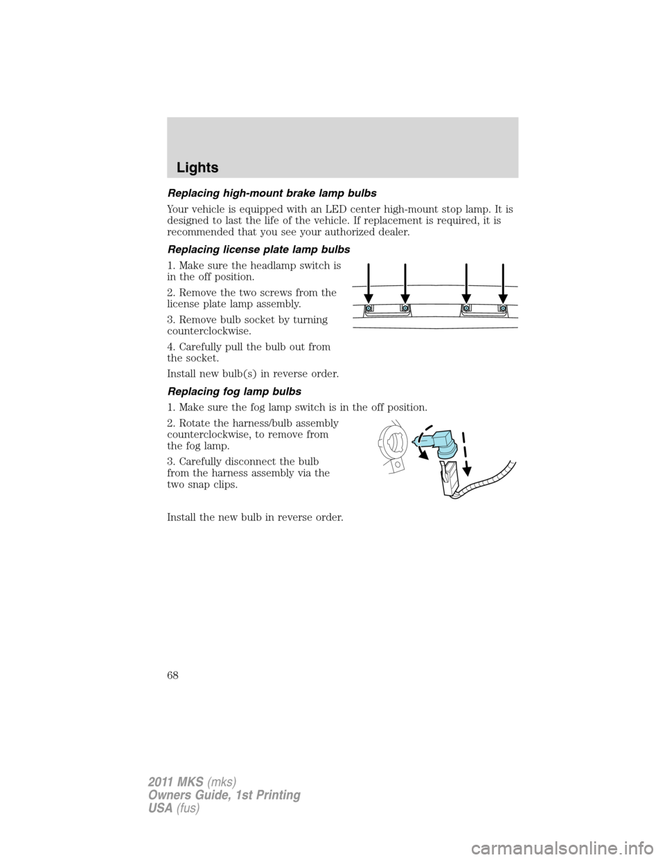 LINCOLN MKS 2011  Owners Manual Replacing high-mount brake lamp bulbs
Your vehicle is equipped with an LED center high-mount stop lamp. It is
designed to last the life of the vehicle. If replacement is required, it is
recommended th