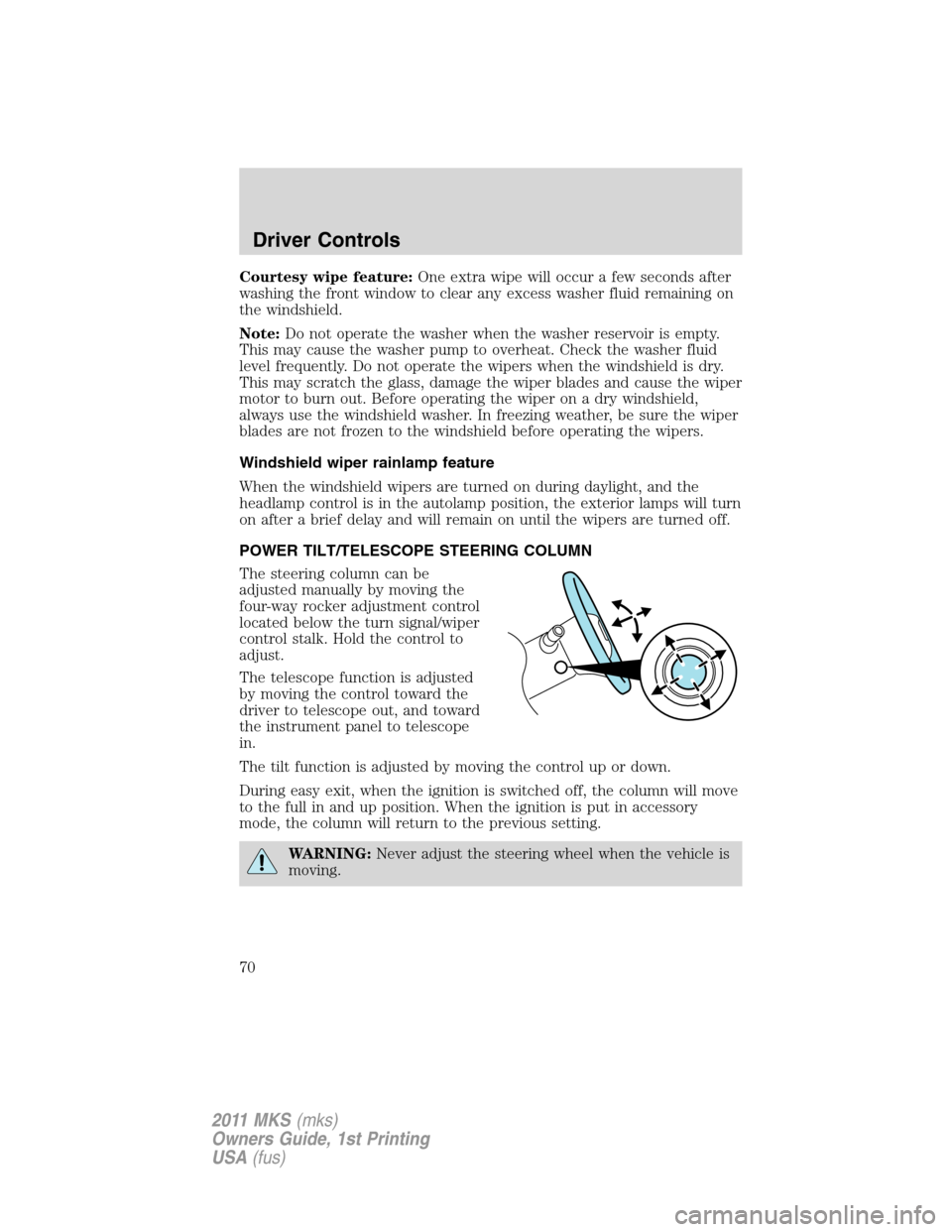 LINCOLN MKS 2011  Owners Manual Courtesy wipe feature:One extra wipe will occur a few seconds after
washing the front window to clear any excess washer fluid remaining on
the windshield.
Note:Do not operate the washer when the washe