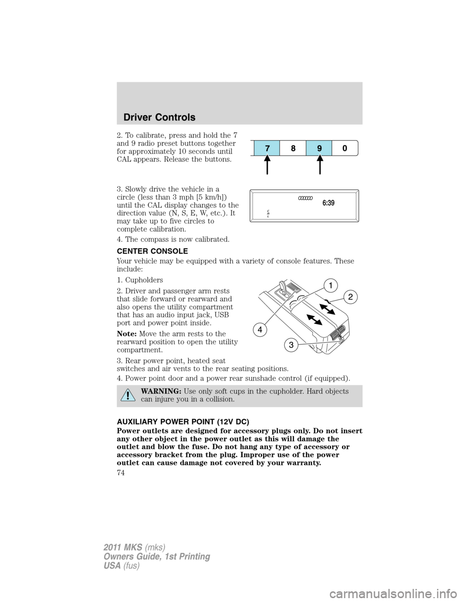 LINCOLN MKS 2011 Manual PDF 2. To calibrate, press and hold the 7
and 9 radio preset buttons together
for approximately 10 seconds until
CAL appears. Release the buttons.
3. Slowly drive the vehicle in a
circle (less than 3 mph LINCOLN MKS 2011 Manual PDF 2. To calibrate, press and hold the 7
and 9 radio preset buttons together
for approximately 10 seconds until
CAL appears. Release the buttons.
3. Slowly drive the vehicle in a
circle (less than 3 mph
