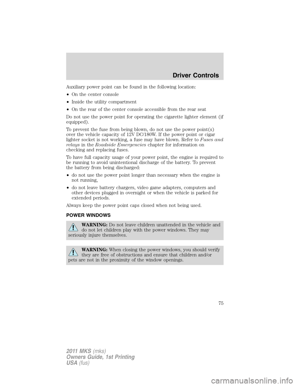 LINCOLN MKS 2011  Owners Manual Auxiliary power point can be found in the following location:
•On the center console
•Inside the utility compartment
•On the rear of the center console accessible from the rear seat
Do not use t